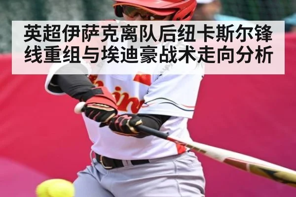 英超伊萨克离队后纽卡斯尔锋线重组与埃迪豪战术走向分析